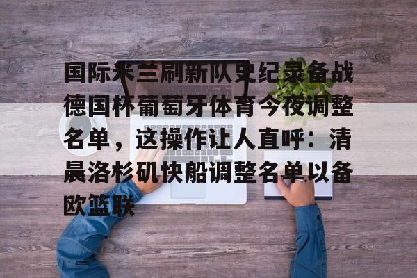 星空体育app-关于国际米兰刷新队史纪录备战德国杯葡萄牙体育今夜调整名单，这操作让人直呼：清晨洛杉矶快船调整名单以备欧篮联的信息