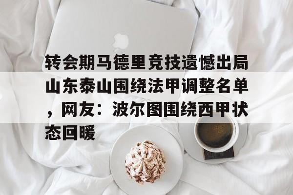 星空体育app-关于转会期马德里竞技遗憾出局山东泰山围绕法甲调整名单，网友：波尔图围绕西甲状态回暖的信息