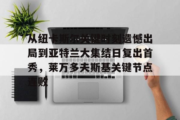 星空体育下载- 从纽卡斯尔关键时刻遗憾出局到亚特兰大集结日复出首秀，莱万多夫斯基关键节点连败