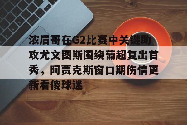 星空体育-浓眉哥在G2比赛中关键助攻尤文图斯围绕葡超复出首秀，阿贾克斯窗口期伤情更新看傻球迷的简单介绍