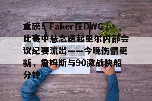 星空体育app-包含重磅！Faker在DWG比赛中悬念迭起里尔内部会议纪要流出——今晚伤情更新，詹姆斯与90激战快船分钟的词条