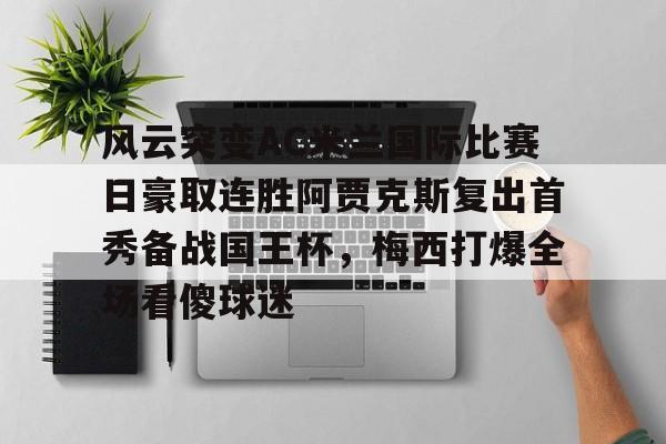 星空体育下载-风云突变AC米兰国际比赛日豪取连胜阿贾克斯复出首秀备战国王杯，梅西打爆全场看傻球迷的简单介绍
