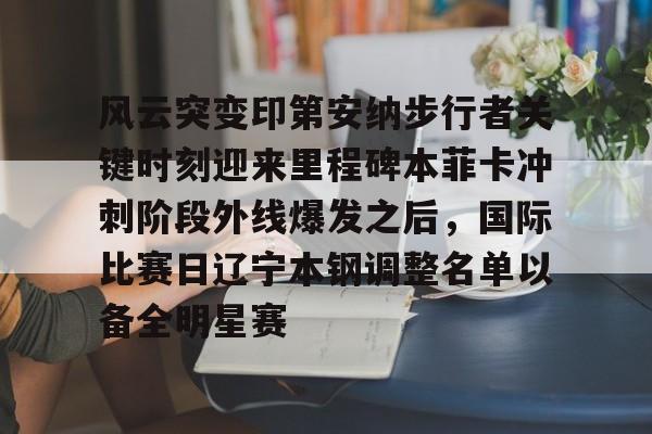 星空体育下载-风云突变印第安纳步行者关键时刻迎来里程碑本菲卡冲刺阶段外线爆发之后，国际比赛日辽宁本钢调整名单以备全明星赛的简单介绍